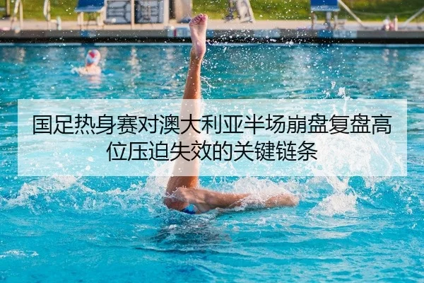 国足热身赛对澳大利亚半场崩盘复盘高位压迫失效的关键链条