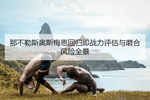 那不勒斯奥斯梅恩回归即战力评估与磨合风险全景